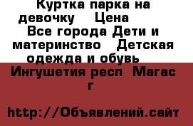 Куртка парка на девочку  › Цена ­ 700 - Все города Дети и материнство » Детская одежда и обувь   . Ингушетия респ.,Магас г.